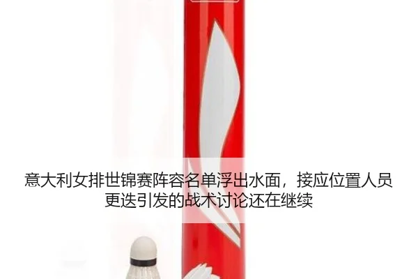 意大利女排世锦赛阵容名单浮出水面，接应位置人员更迭引发的战术讨论还在继续 - JINNIAN